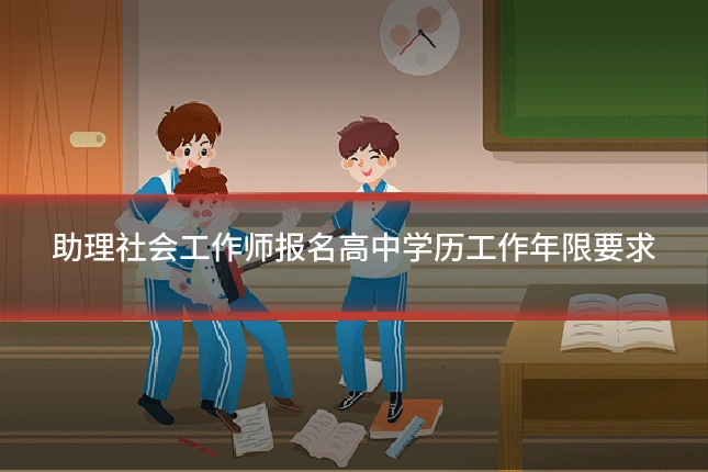 助理社会工作师报名高中学历工作年限要求