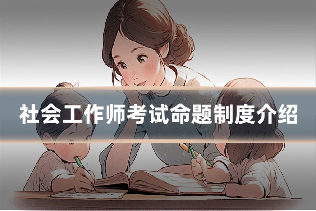 社会工作师考试命题制度介绍