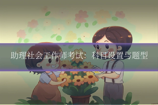 助理社会工作师考试：科目设置与题型