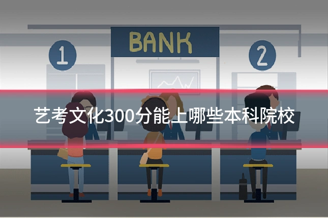艺考文化300分能上哪些本科院校