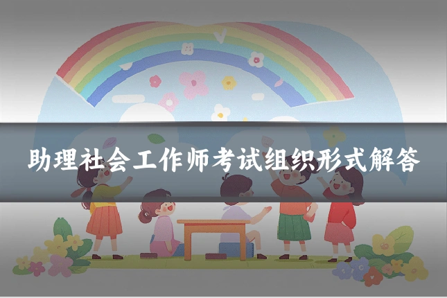 助理社会工作师考试组织形式解答