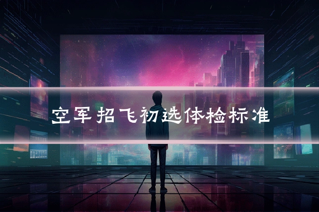 空军招飞初选体检标准
