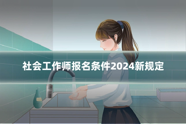 社会工作师报名条件2024新规定