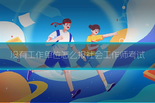 没有工作单位怎么报社会工作师考试