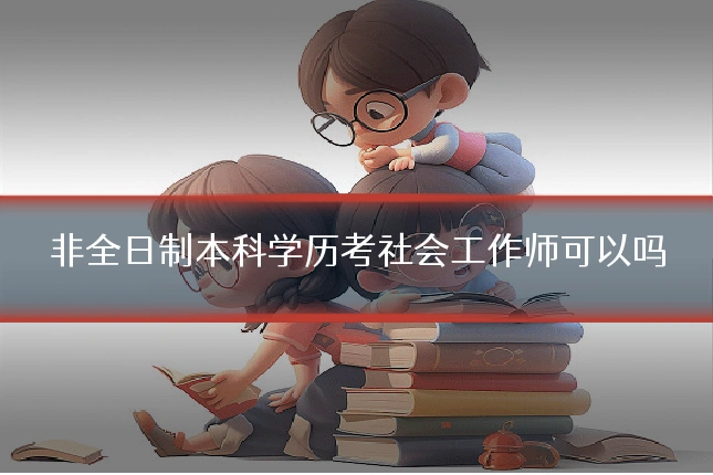 非全日制本科学历考社会工作师可以吗