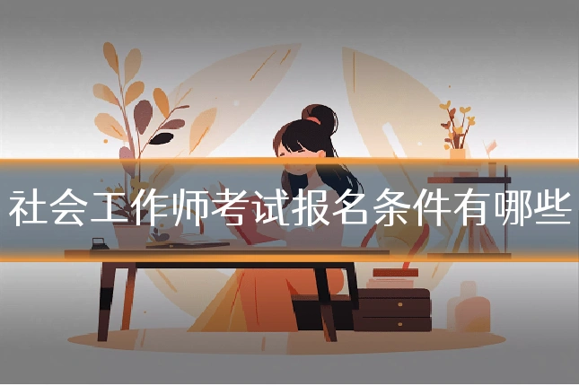 社会工作师考试报名条件有哪些