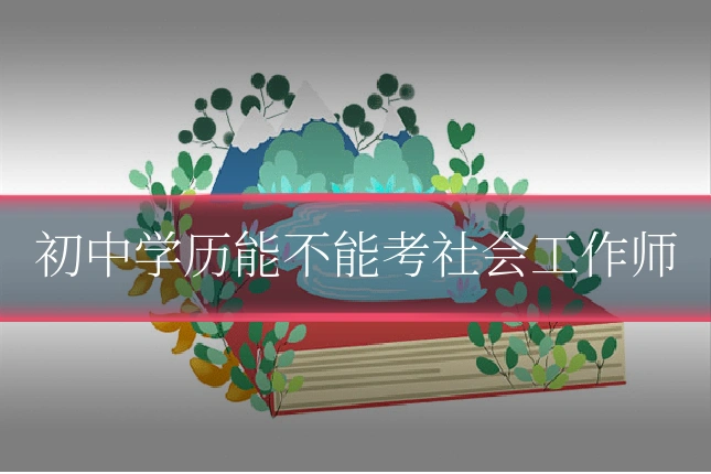 初中学历能不能考社会工作师