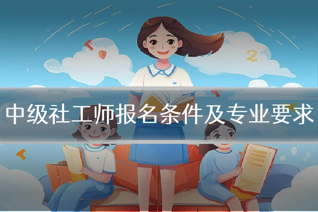 中级社工师报名条件及专业要求