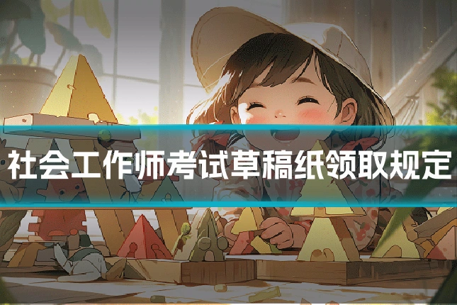 社会工作师考试草稿纸领取规定