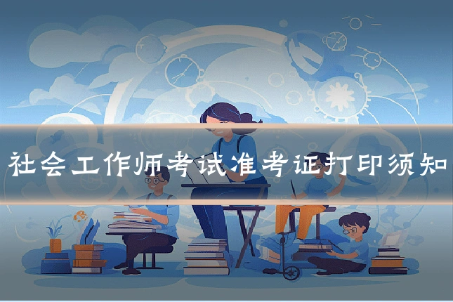 社会工作师考试准考证打印须知