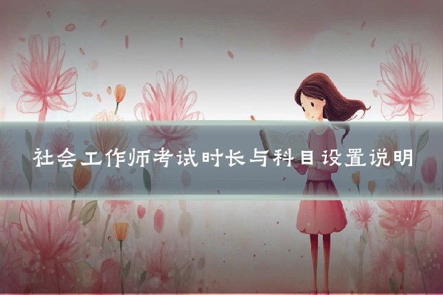 社会工作师考试时长与科目设置说明