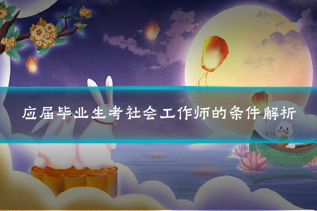 应届毕业生考社会工作师的条件解析