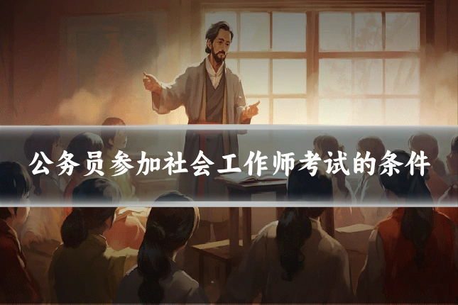 公务员参加社会工作师考试的条件