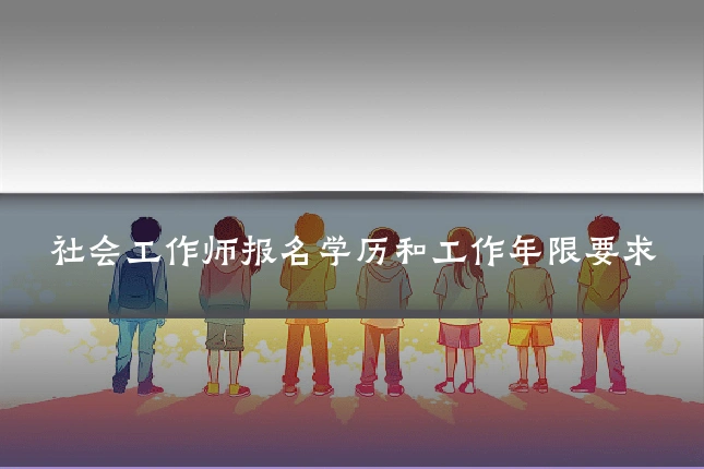 社会工作师报名学历和工作年限要求