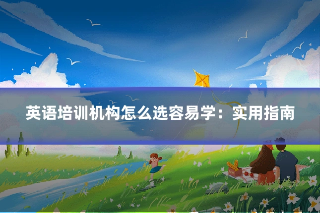 英语培训机构怎么选容易学:实用指南