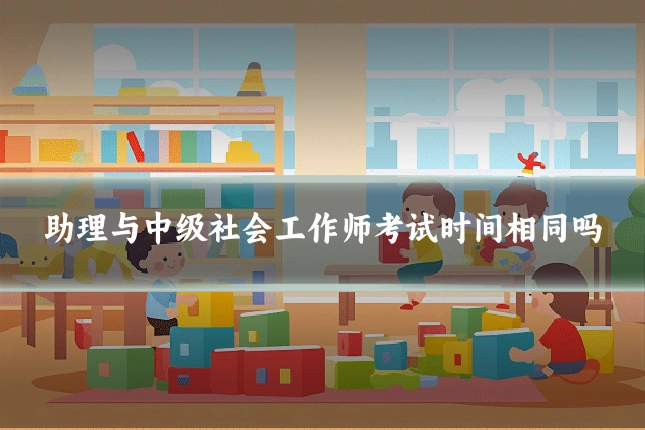 助理与中级社会工作师考试时间相同吗