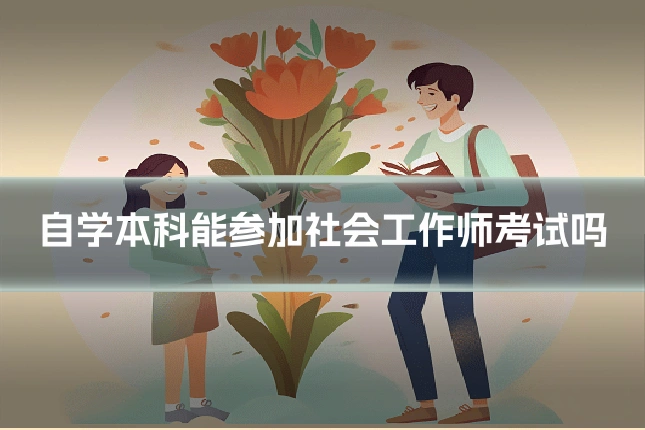 自学本科能参加社会工作师考试吗