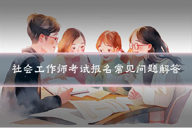 社会工作师考试报名常见问题解答