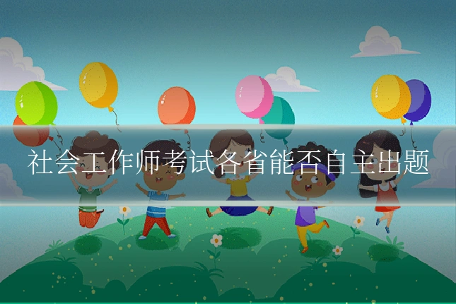 社会工作师考试各省能否自主出题