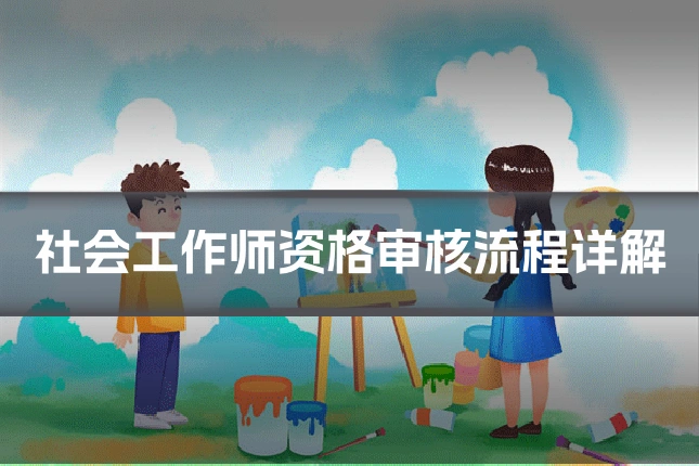 社会工作师资格审核流程详解