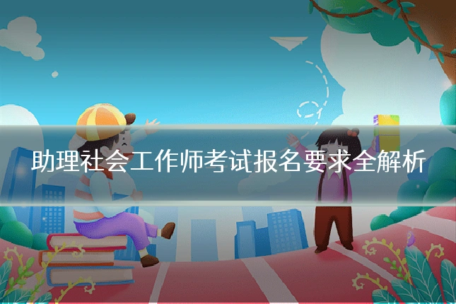 助理社会工作师考试报名要求全解析