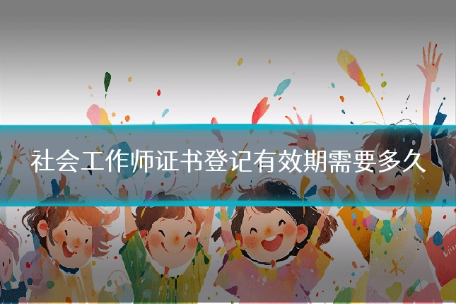 社会工作师证书登记有效期需要多久