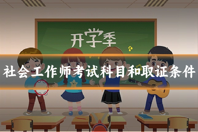 社会工作师考试科目和取证条件