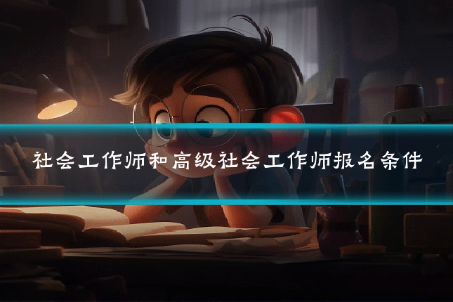 社会工作师和高级社会工作师报名条件