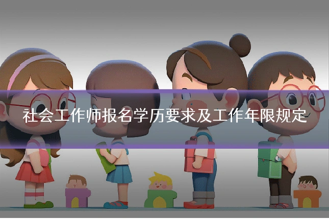社会工作师报名学历要求及工作年限规定