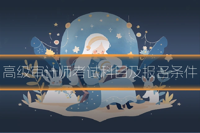高级审计师考试科目及报名条件
