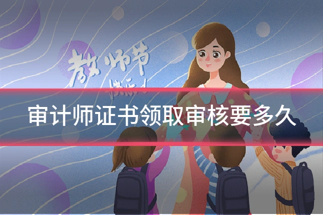 审计师证书领取审核要多久