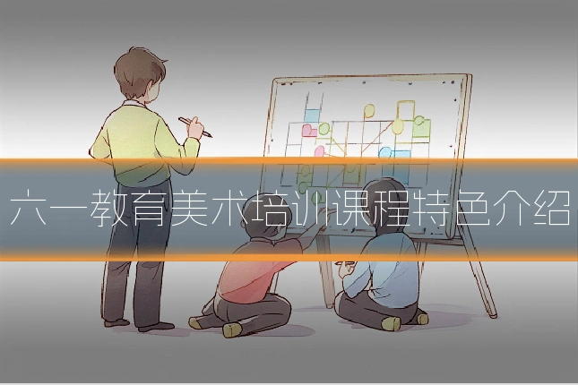 六一教育美术培训课程特色介绍