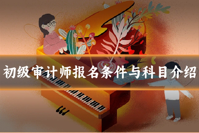 初级审计师报名条件与科目介绍