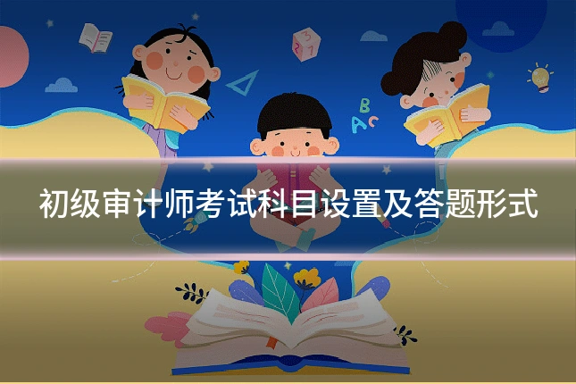 初级审计师考试科目设置及答题形式