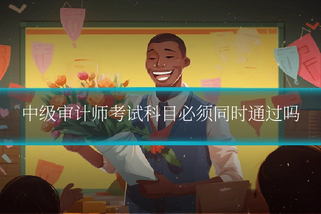 中级审计师考试科目必须同时通过吗