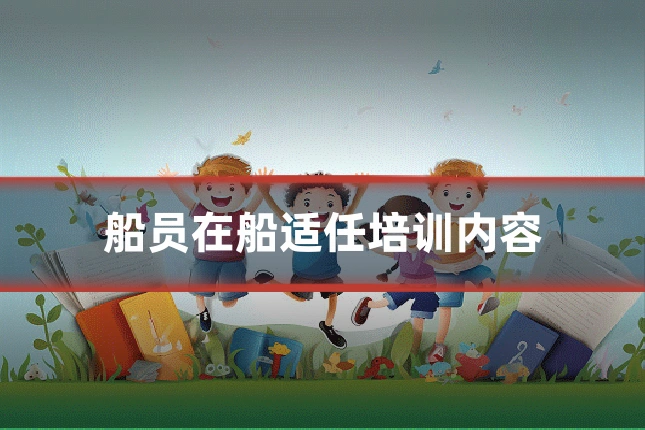 船员在船适任培训内容