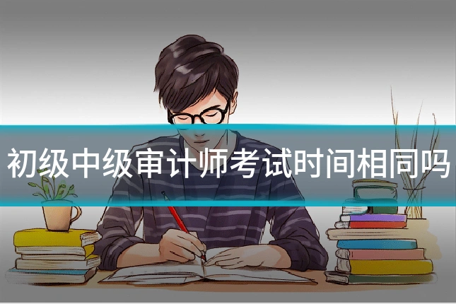 初级中级审计师考试时间相同吗