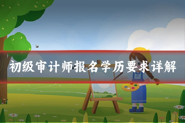 初级审计师报名学历要求详解