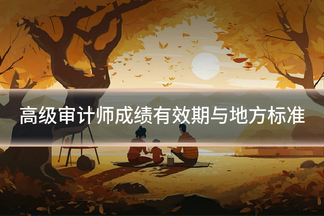 高级审计师成绩有效期与地方标准