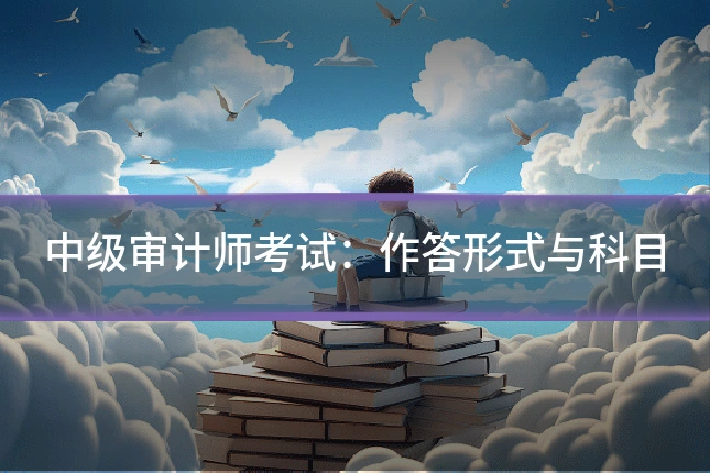 中级审计师考试：作答形式与科目