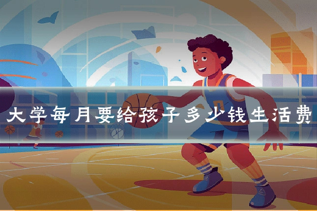 大学每月要给孩子多少钱生活费