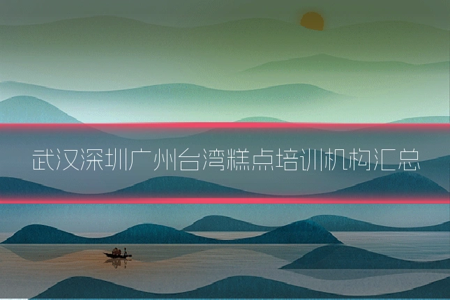 武汉深圳广州台湾糕点培训机构汇总
