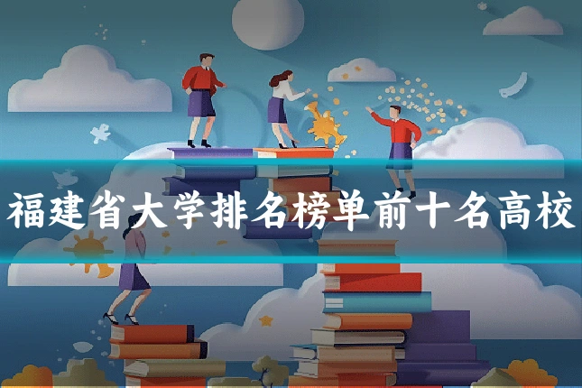福建省大学排名榜单前十名高校