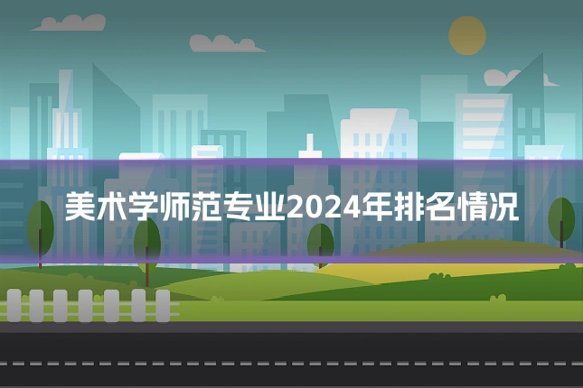 美术学师范专业2024年排名情况
