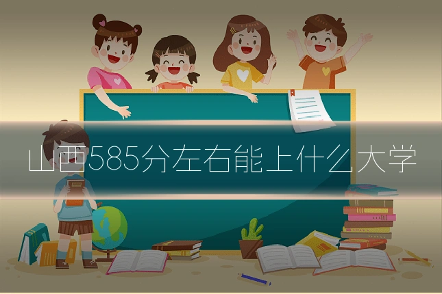 山西585分左右能上什么大学