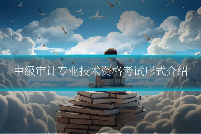 中级审计专业技术资格考试形式介绍