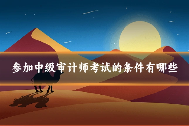 参加中级审计师考试的条件有哪些
