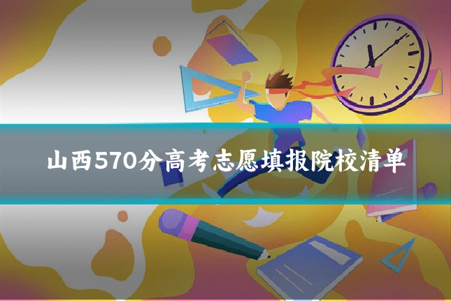 山西570分高考志愿填报院校清单
