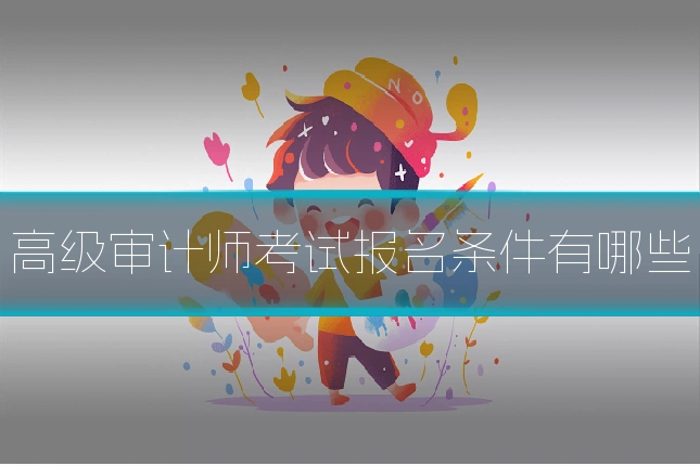 高级审计师考试报名条件有哪些