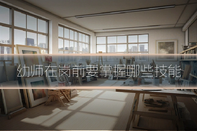 幼师在岗前要掌握哪些技能